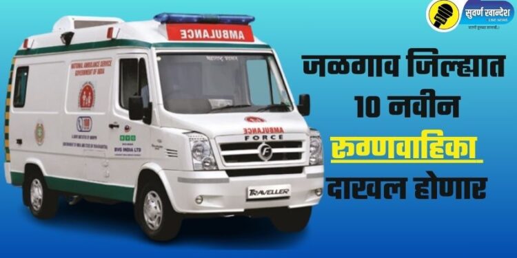 जळगाव जिल्ह्यात 10 नवीन रूग्णवाहिका दाखल होणार; जिल्हाधिकाऱ्यांच्या पाठपुराव्यामुळे एका दिवसात तांत्रिक मान्यता