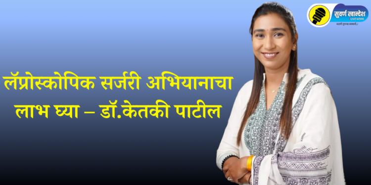 लॅप्रोस्कोपिक सर्जरी अभियानाचा लाभ घ्या – डॉ. केतकी पाटील