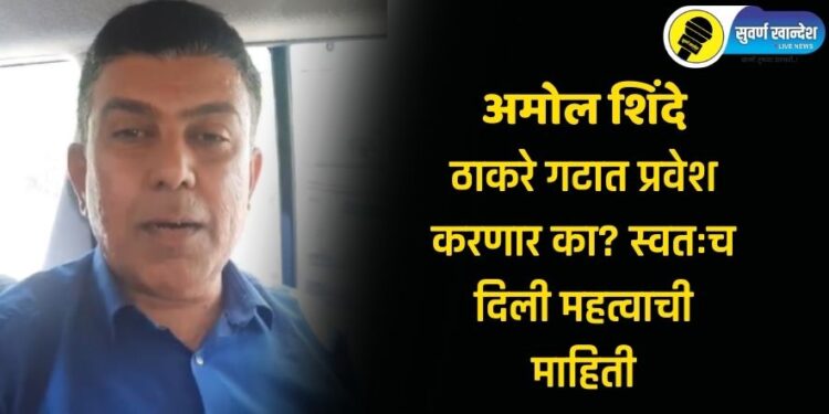 अमोल शिंदे ठाकरे गटात प्रवेश करणार का? स्वतःच दिली महत्वाची माहिती