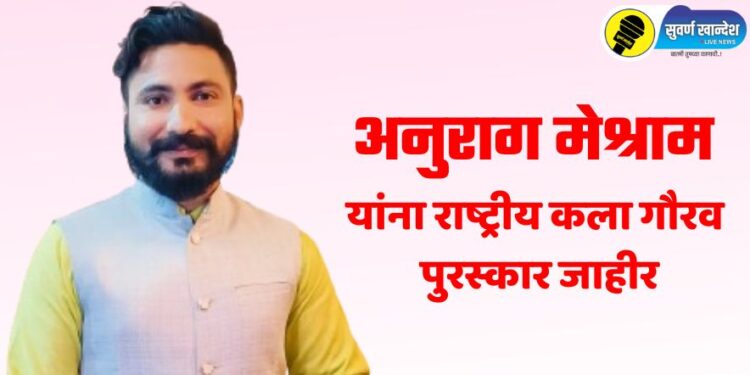 अनुराग मेश्राम यांना राष्ट्रीय कला गौरव पुरस्कार जाहीर, बुलढाण्यात होणार वितरण