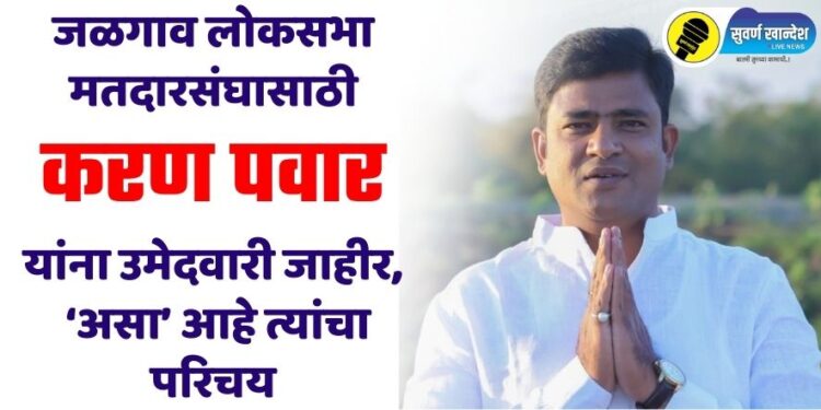 Breaking : जळगाव लोकसभा मतदारसंघात ट्विस्ट, करण पवार यांना उमेदवारी जाहीर, ‘असा’ आहे त्यांचा परिचय