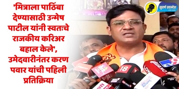 ‘मित्राला पाठिंबा देण्यासाठी उन्मेष पाटील यांनी स्वतःचे राजकीय करिअर बहाल केले’, उमेदवारीनंतर करण पवार यांची पहिली प्रतिक्रिया