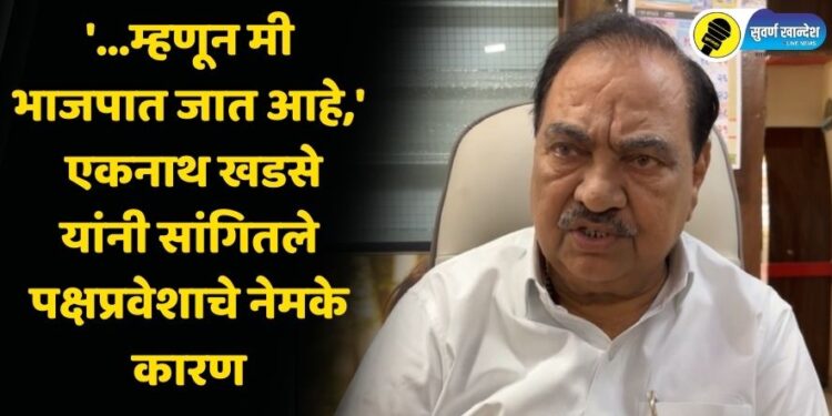 ‘…म्हणून मी भाजपमध्ये जात आहे,’ एकनाथ खडसे यांनी सांगितले पक्षप्रवेशाचे नेमके कारण