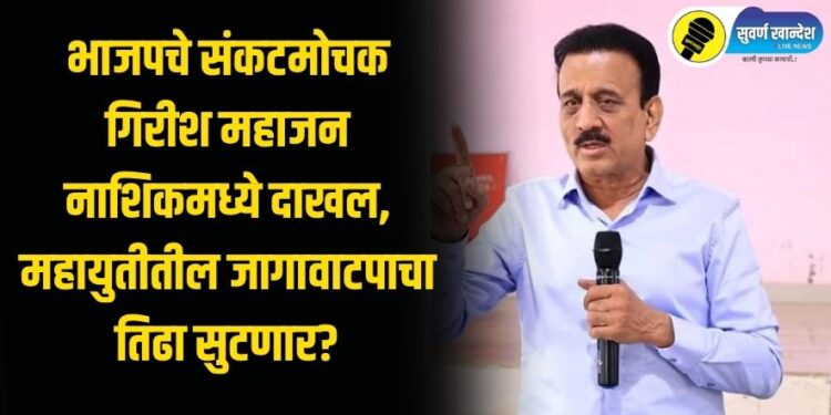 भाजपचे संकटमोचक गिरीश महाजन नाशिकमध्ये दाखल, महायुतीतील जागावाटपाचा तिढा सुटणार?