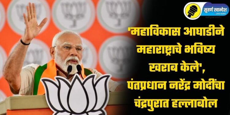 ‘महाविकास आघाडीने महाराष्ट्राचे भविष्य खराब केले’, पंतप्रधान नरेंद्र मोदींचा चंद्रपुरात हल्लाबोल