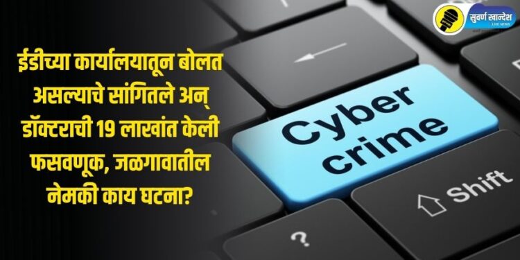 ईडीच्या कार्यालयातून बोलत असल्याचे सांगितले अन् डॉक्टराची 19 लाखांत केली फसवणूक, जळगावातील नेमकी काय घटना?
