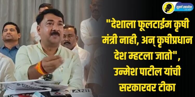 “देशाला फूलटाईम कृषी मंत्री नाही, अन् कृषीप्रधान देश म्हटला जातो”, उन्मेश पाटील यांची सरकारवर टीका