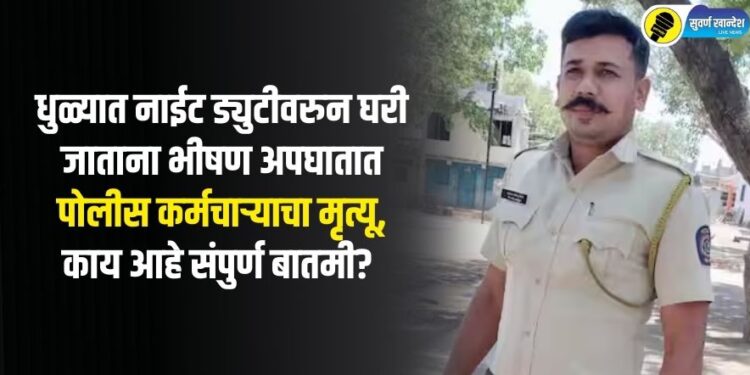 धुळ्यात नाईट ड्युटीवरुन घरी जाताना भीषण अपघातात पोलीस कर्मचाऱ्याचा मृत्यू, काय आहे संपुर्ण बातमी?