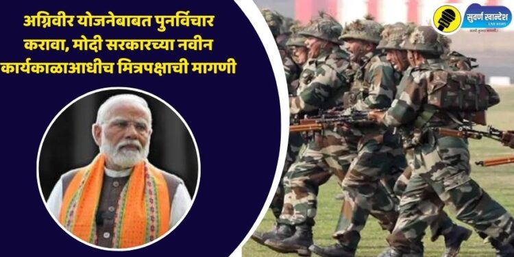 अग्निवीर योजनेबाबत पुनर्विचार करावा, मोदी सरकारच्या नवीन कार्यकाळाआधीच मित्रपक्षाची मागणी