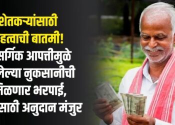 शेतकऱ्यांसाठी महत्वाची बातमी! नैसर्गिक आपत्तीमुळे झालेल्या नुकसानीची मिळणार भरपाई, मदतीसाठी अनुदान मंजुर