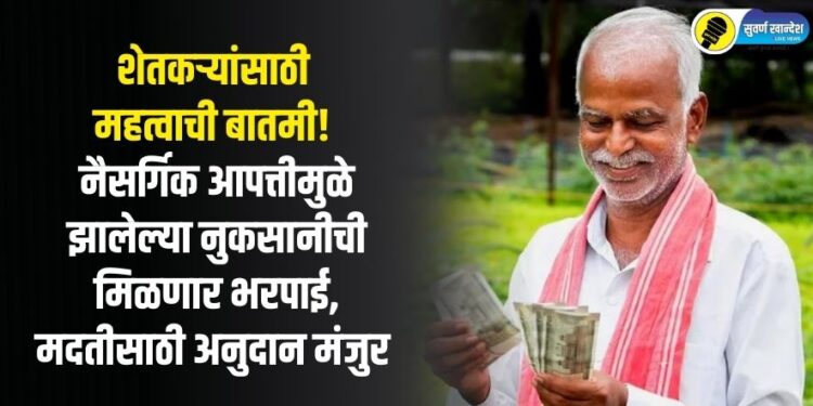 शेतकऱ्यांसाठी महत्वाची बातमी! नैसर्गिक आपत्तीमुळे झालेल्या नुकसानीची मिळणार भरपाई, मदतीसाठी अनुदान मंजुर