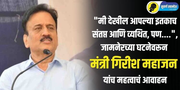 “मी देखील आपल्या इतकाच संतप्त आणि व्यथित, पण….”, जामनेरच्या घटनेवरून मंत्री गिरीश महाजन यांचं महत्वाचं आवाहन