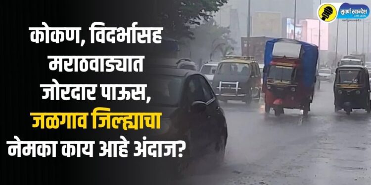 कोकण, विदर्भासह मराठवाड्यात जोरदार पाऊस, जळगाव जिल्ह्याचा नेमका काय आहे अंदाज?