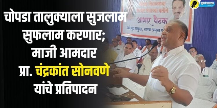 चोपडा तालुक्याला सुजलाम सुफलाम करणार; माजी आमदार प्रा. चंद्रकांत सोनवणे यांचे प्रतिपादन