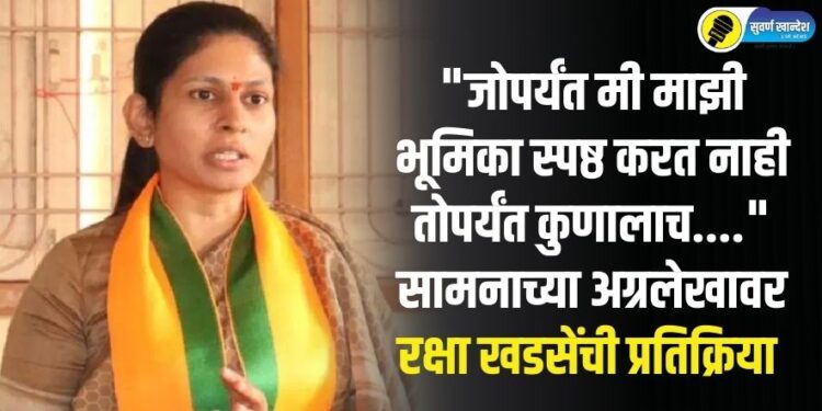 “जोपर्यंत मी माझी भूमिका स्पष्ठ करत नाही तोपर्यंत कुणालाच….” सामनाच्या अग्रलेखावर रक्षा खडसेंची प्रतिक्रिया
