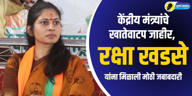 Breaking : केंद्रीय मंत्र्यांचे खातेवाटप जाहीर, रक्षा खडसेंना मिळाली मोठी जबाबदारी