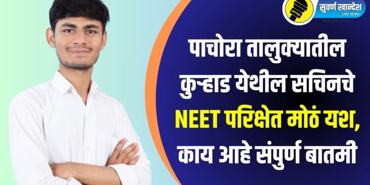पाचोरा तालुक्यातील कुऱ्हाड येथील सचिनचे NEET परिक्षेत मोठं यश, काय आहे संपुर्ण बातमी?