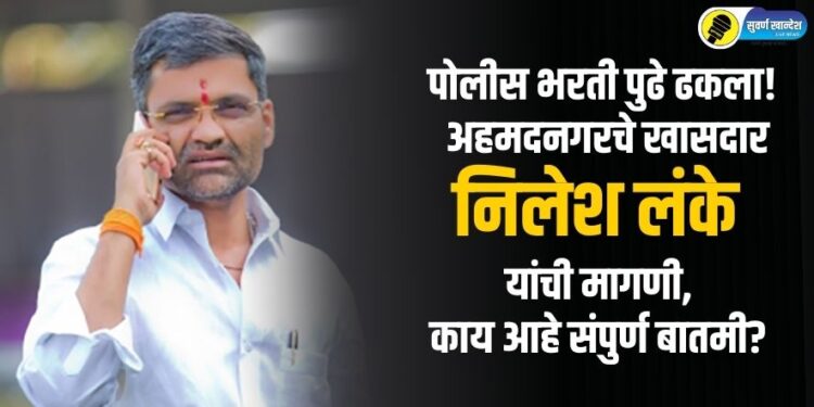 पोलीस भरती पुढे ढकला, नवनिर्वाचित खासदार निलेश लंके यांची मागणी, काय आहे संपुर्ण बातमी?