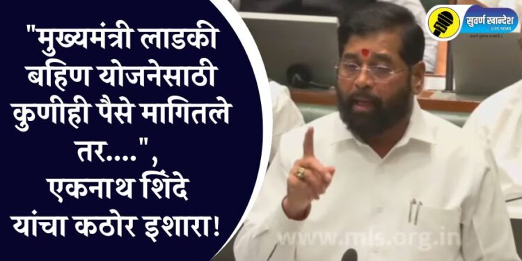 Breaking : “मुख्यमंत्री लाडकी बहिण योजनेसाठी कुणीही पैसे मागितले तर….” एकनाथ शिंदे यांचा कठोर इशारा