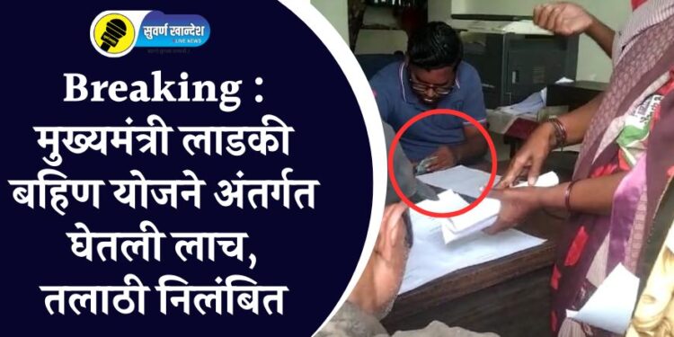 Breaking : मुख्यमंत्री लाडकी बहिण योजनेअंतर्गत घेतली लाच, तलाठी निलंबित
