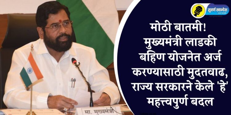 मोठी बातमी! मुख्यमंत्री लाडकी बहिण योजनेत अर्ज करण्यासाठी मुदतवाढ, राज्य सरकारने केले ‘हे’ महत्त्वपुर्ण बदल