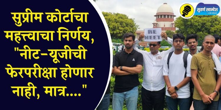 सुप्रीम कोर्टाचा महत्त्वाचा निर्णय, “नीट-यूजीची फेरपरीक्षा होणार नाही, मात्र….”