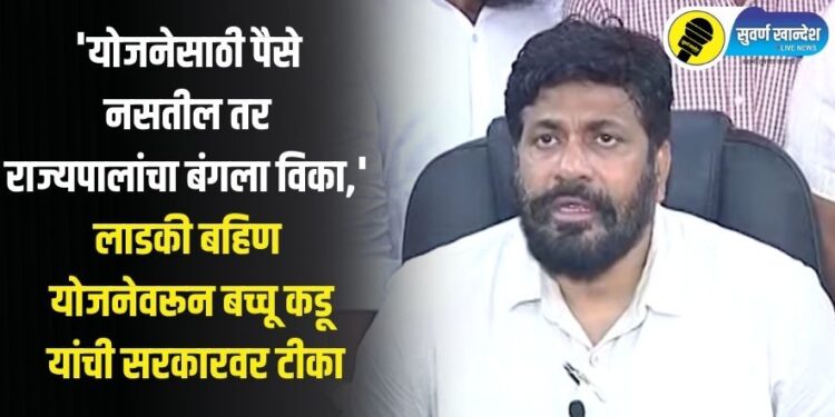 ‘योजनेसाठी पैसे नसतील तर राज्यपालांचा बंगला विका,’ लाडकी बहिण योजनेवरून बच्चू कडूंची सरकारवर टीका