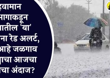 हवामान विभागाकडून राज्यातील ‘या’ जिल्ह्यांना रेड अलर्ट, काय आहे जळगाव जिल्ह्याचा आजचा पावसाचा अंदाज?