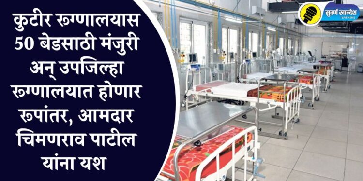 पारोळ्यातील कुटीर रूग्णालयास 50 बेडसाठी मंजुरी अन् उपजिल्हा रूग्णालयात रूपांतर, आमदार चिमणराव पाटील यांना यश