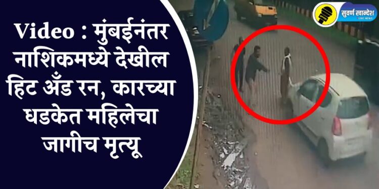 Video : मुंबईनंतर नाशिकमध्ये देखील हिट अँड रन, कारच्या धडकेत महिलेचा जागीच मृत्यू