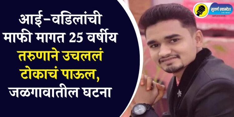 आई-वडिलांची माफी मागत 25 वर्षीय तरुणाने उचललं टोकाचं पाऊल, जळगावातील घटना