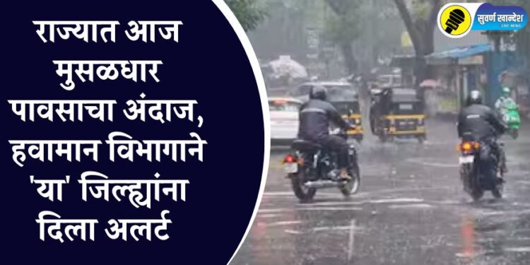 राज्यात आज मुसळधार पावसाचा अंदाज, हवामान विभागाने ‘या’ जिल्ह्यांना दिला अलर्ट