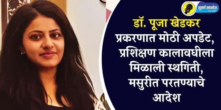 डॉ. पूजा खेडकर प्रकरणात मोठी अपडेट, प्रशिक्षण कालावधीला मिळाली स्थगिती, मसुरीत परतण्याचे आदेश