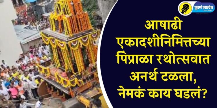 आषाढी एकादशीनिमित्तच्या पिंप्राळा रथोत्सवात अनर्थ टळला, नेमकं काय घडलं?