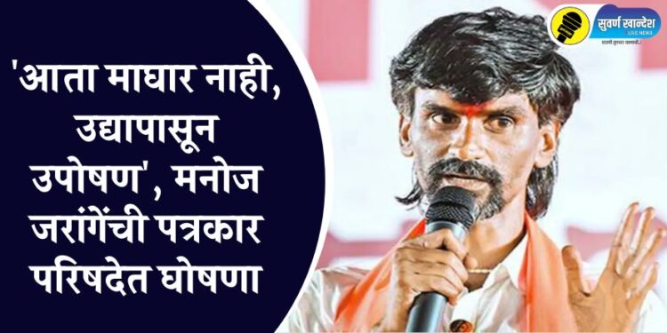 ‘आता माघार नाही, उद्यापासून उपोषण’, मनोज जरांगेंची पत्रकार परिषदेत घोषणा
