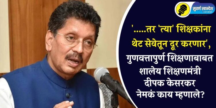 ‘…..तर ‘त्या’ शिक्षकांना थेट सेवेतून दूर करणार’, गुणवत्तापुर्ण शिक्षणाबाबत शालेय शिक्षणमंत्री दीपक केसरकर नेमकं काय म्हणाले?