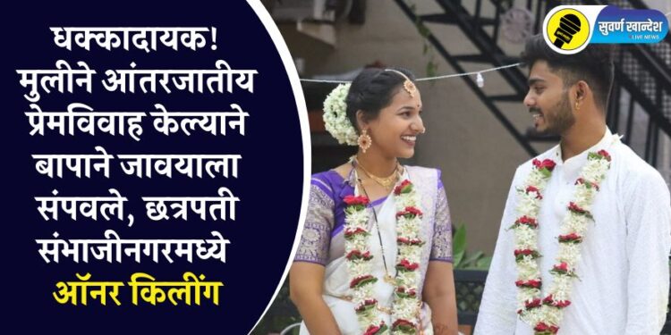 धक्कादायक, मुलीने आंतरजातीय प्रेमविवाह केल्याने बापाने जावयाला संपवले, छत्रपती संभाजीनगरमध्ये ऑनर किलींग