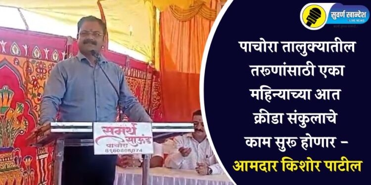 पाचोरा तालुक्यातील तरूणांसाठी एका महिन्याच्या आत क्रीडा संकुलाचे काम सुरू होणार – आमदार किशोर पाटील