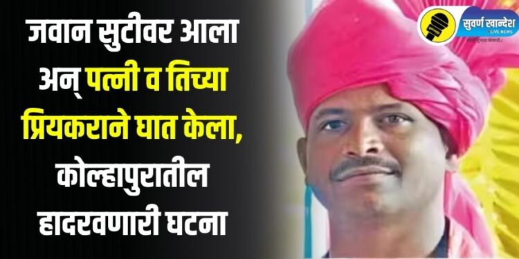 जवान सुटीवर आला अन् पत्नी व तिच्या प्रियकराने घात केला, कोल्हापुरातील हादरवणारी घटना