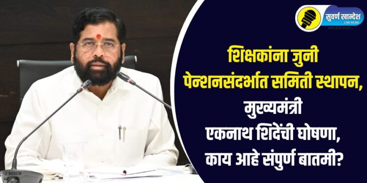 शिक्षकांना जुनी पेन्शनसंदर्भात समिती स्थापन, मुख्यमंत्री एकनाथ शिंदेंची घोषणा, काय आहे संपुर्ण बातमी?