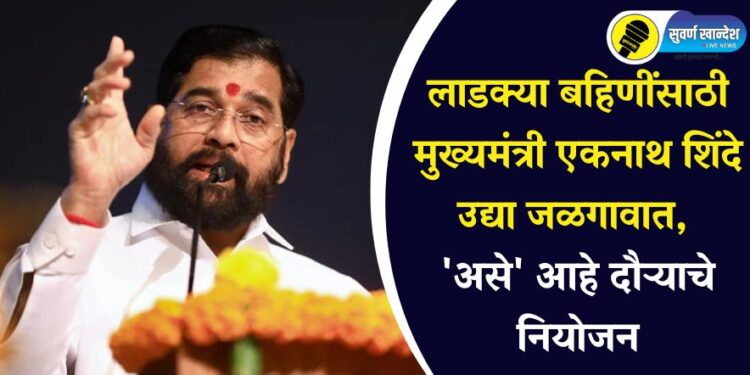 लाडक्या बहिणींसाठी मुख्यमंत्री एकनाथ शिंदे उद्या जळगावात, ‘असे’ आहे दौऱ्याचे नियोजन