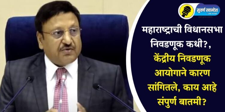 महाराष्ट्राची विधानसभा निवडणूक कधी?, केंद्रीय निवडणूक आयोगाने कारण सांगितले, काय आहे संपुर्ण बातमी?