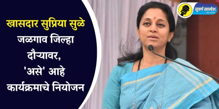 खासदार सुप्रिया सुळे जळगाव जिल्हा दौऱ्यावर, ‘असे’ आहे कार्यक्रमाचे नियोजन