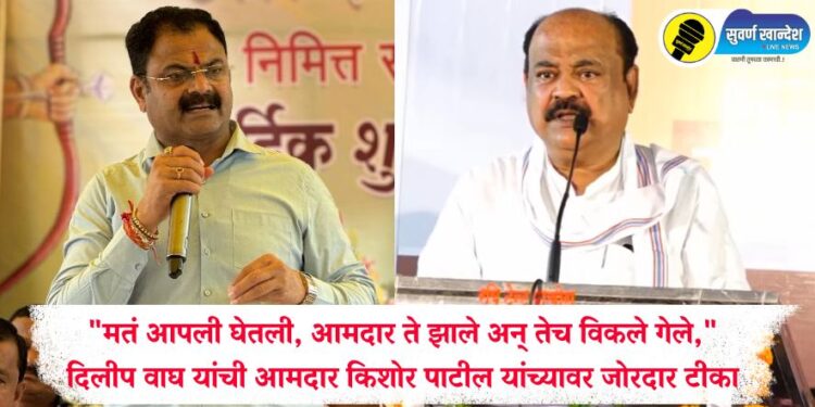 “मतं आपली घेतली, आमदार ते झाले अन् तेच विकले गेले,” दिलीप वाघ यांची आमदार किशोर पाटील यांच्यावर जोरदार टीका