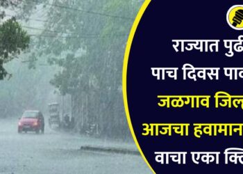 राज्यात पुढील पाच दिवस पावसाचे, जळगाव जिल्ह्याचा आजचा हवामान अंदाज, वाचा एका क्लिकवर