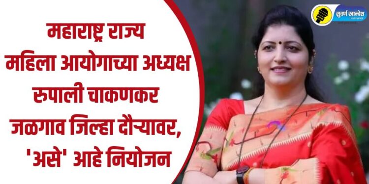 महाराष्ट्र राज्य महिला आयोगाच्या अध्यक्ष रुपाली चाकणकर जळगाव जिल्हा दौऱ्यावर, ‘असे’ आहे नियोजन