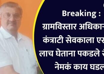 Breaking : ग्रामविस्तार अधिकाऱ्यासह कंत्राटी सेवकाला एसीबीने लाच घेताना पकडले रंगेहाथ, नेमकं काय घडलं?