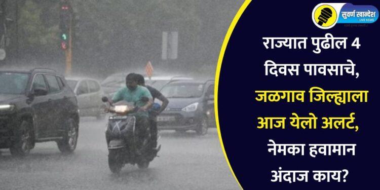 राज्यात पुढील 4 दिवस पावसाचे, जळगाव जिल्ह्याला आज येलो अलर्ट, नेमका हवामान अंदाज काय?