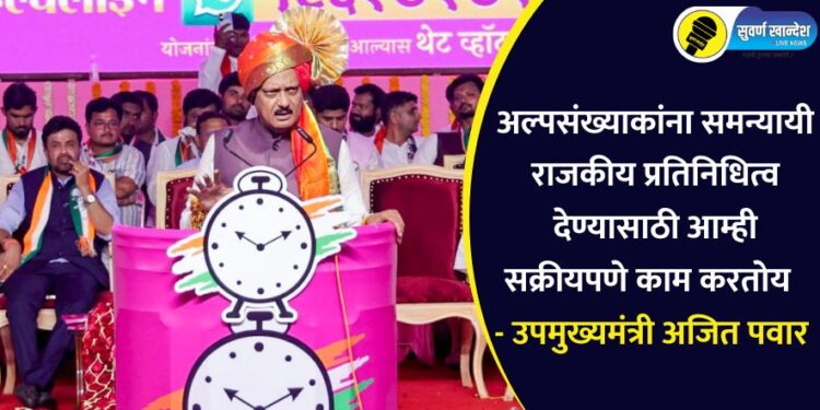 अल्पसंख्याकांना समन्यायी राजकीय प्रतिनिधित्व देण्यासाठी आम्ही सक्रीयपणे काम करतोय – उपमुख्यमंत्री अजित पवार