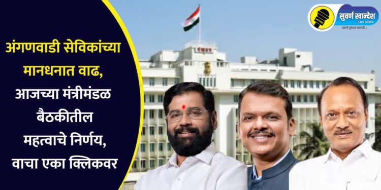 अंगणवाडी सेविकांच्या मानधनात वाढ, आजच्या मंत्रीमंडळ बैठकीतील महत्वाचे निर्णय, वाचा एका क्लिकवर